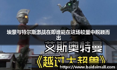 埃蒙与特尔斯激战在即谁能在这场较量中脱颖而出